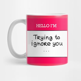 Hello I’m “Trying to ignore you” Mug